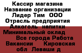 Кассир магазина › Название организации ­ Лидер Тим, ООО › Отрасль предприятия ­ Алкоголь, напитки › Минимальный оклад ­ 20 000 - Все города Работа » Вакансии   . Кировская обл.,Леваши д.